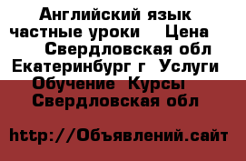 Английский язык (частные уроки) › Цена ­ 500 - Свердловская обл., Екатеринбург г. Услуги » Обучение. Курсы   . Свердловская обл.